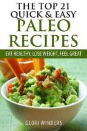 The Top 21 Quick & Easy Paleo Recipes: Eat Healthy, Lose Weight, Feel Great di Glori Winders edito da Createspace