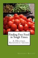 Finding Free Food in Tough Times: A Helpful Resource Guide di Gregory Kelley edito da Createspace