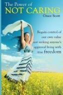 The Power of Not Caring: Not Caring What People Think, Experience True Freedom di Grace Scott edito da Createspace