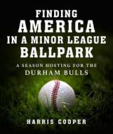 Finding America in a Minor League Baseball Park: A Season Hosting for the Durham Bulls di Harris Cooper edito da SKYHORSE PUB