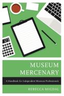 Museum Mercenary: A Handbook for Independent Museum Professionals di Rebecca Migdal edito da ROWMAN & LITTLEFIELD