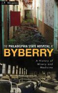 The Philadelphia State Hospital at Byberry: A History of Misery and Medicine di J. P. Webster edito da HISTORY PR