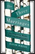 The Three Marriages: Reimagining Work, Self and Relationship di David Whyte edito da Riverhead Books