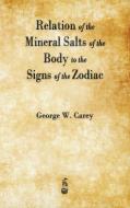 Relation of the Mineral Salts of the Body to the Signs of the Zodiac di George W. Carey edito da Merchant Books