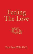 Feeling the Love di Ph. D. Toni True-Wills edito da Booklocker.com, Inc.