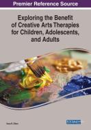 Exploring the Benefit of Creative Arts Therapies for Children, Adolescents, and Adults edito da IGI GLOBAL