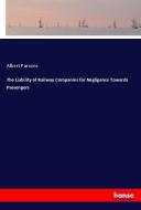 The Liability of Railway Companies for Negligence Towards Passengers di Albert Parsons edito da hansebooks