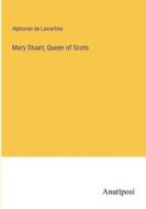 Mary Stuart, Queen of Scots di Alphonse De Lamartine edito da Anatiposi Verlag