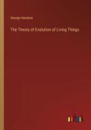 The Theory of Evolution of Living Things di George Henslow edito da Outlook Verlag