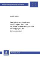 Der Schutz von baulichen Schöpfungen durch das deutsche Urheberrecht und das US-Copyright Law di Axel P. Fröhlich edito da Lang, Peter GmbH