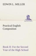 Practical English Composition: Book II. For the Second Year of the High School di Edwin L. Miller edito da TREDITION CLASSICS