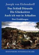 Das Schloß Dürande / Die Glücksritter / Auch ich war in Arkadien di Joseph Von Eichendorff edito da Hofenberg