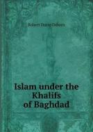 Islam Under The Khalifs Of Baghdad di Robert Durie Osborn edito da Book On Demand Ltd.
