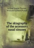 The Skiagraphy Of The Accessory Nasal Sinuses di Arthur Logan Turner, William Guthrie Porter edito da Book On Demand Ltd.