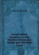 Grand Winter Excursion To The Mediterranean The Orient And The Holy Land di John H Gould edito da Book On Demand Ltd.