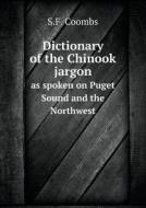 Dictionary Of The Chinook Jargon As Spoken On Puget Sound And The Northwest di S F Coombs edito da Book On Demand Ltd.