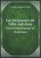 Les Seigneurs De Ville-sur-arce Essai Genealogique Et Historique di Labbe Auguste Petel edito da Book On Demand Ltd.