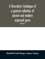 A descriptive catalogue of a general collection of ancient and modern engraved gems, cameos as well as intaglios di Rudolf Erich Raspe, James Tassie edito da Alpha Editions