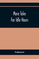 More Tales For Idle Hours di Unknown edito da Alpha Editions
