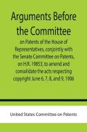 Arguments before the Committee on Patents of the House of Representatives, conjointly with the Senate Committee on Patents, on H.R. 19853, to amend an di United States Committee on Patents edito da Alpha Editions