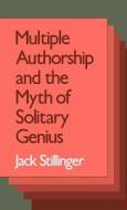 Multiple Authorship and the Myth of Solitary Genius di Jack Stillinger edito da OXFORD UNIV PR