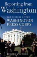 Reporting from Washington: The History of the Washington Press Corps di Donald A. Ritchie edito da OXFORD UNIV PR