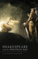 Shakespeare And The Political Way di Elizabeth Frazer edito da Oxford University Press