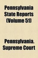 Pennsylvania State Reports (volume 51) di Pennsylvania Supreme Court edito da General Books Llc