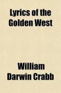 Lyrics Of The Golden West di William Darwin Crabb edito da General Books Llc