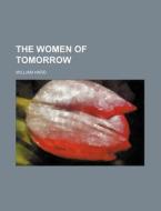 The Women Of Tomorrow di William Hard edito da General Books Llc