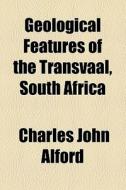 Geological Features Of The Transvaal, South Africa di Charles John Alford edito da General Books Llc