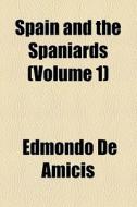 Spain And The Spaniards (volume 1) di Edmondo de Amicis edito da General Books Llc