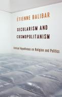 Secularism And Cosmopolitanism di Etienne Balibar edito da Columbia University Press