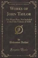 WORKS OF JOHN TAYLOR di Unknown Author edito da FB&C LTD