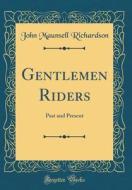 Gentlemen Riders: Past and Present (Classic Reprint) di John Maunsell Richardson edito da Forgotten Books