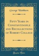 Fifty Years in Constantinople and Recollections of Robert College (Classic Reprint) di George Washburn edito da Forgotten Books