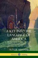 A Key Into the Language of America: The First Book of Native American Languages, Dating to 1643 - With Accounts of the T di Roger Williams edito da LULU PR