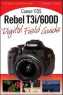 Canon Eos Rebel T3i / 600d Digital Field Guide di Charlotte K. Lowrie edito da John Wiley And Sons Ltd