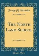 The North Land School (Classic Reprint) di George M. Weardale edito da Forgotten Books