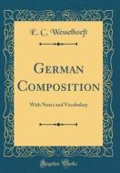 German Composition: With Notes and Vocabulary (Classic Reprint) di E. C. Wesselhoeft edito da Forgotten Books