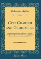 City Charter and Ordinances: Resolutions and Reports, of the City Council of Great Salt Lake City, Territory of Utah, Commencing from Its Incorpora di Unknown Author edito da Forgotten Books