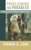 Proclaiming the Parables: Preaching and Teaching the Kingdom of God di Thomas G. Long edito da WESTMINSTER PR