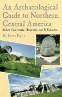 An Archaeological Guide to Northern Central America Belize, Guatemala, Honduras, and El Salvador di Joyce Kelly edito da NATL COWBOY & WESTERN HISTORY