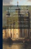 A History Of The Ancient Chapel Of Stretford In Manchester Parish: Including Sketches Of The Township Of Stretford. Together With Notices Of Local Fam di Henry Thomas Crofton edito da LEGARE STREET PR