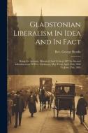 Gladstonian Liberalism In Idea And In Fact: Being An Account, Historical And Critical, Of The Second Administration Of W.e. Gladstone, M.p. From April di George Brooks edito da LEGARE STREET PR