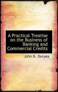 A Practical Treatise On The Business Of Banking And Commercial Credits di John B Duryea edito da Bibliolife