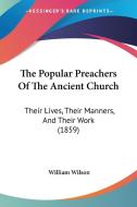 The Popular Preachers of the Ancient Church: Their Lives, Their Manners, and Their Work (1859) di William Wilson edito da Kessinger Publishing