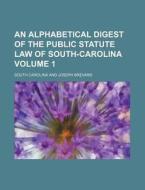 An Alphabetical Digest of the Public Statute Law of South-Carolina Volume 1 di South Carolina edito da Rarebooksclub.com