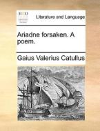 Ariadne Forsaken. A Poem di Gaius Valerius Catullus edito da Gale Ecco, Print Editions