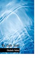 My Little Sister di Elizabeth Robins edito da Bibliolife, Llc